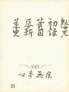 叶辰萧初然最新更新目录免费阅读