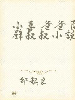 小喜 爸爸 隔壁叔叔小说阅读免费封面