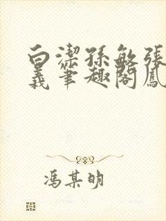 白洁孙敏张倩高义笔趣阁凤枝