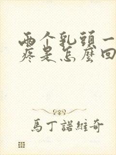 两个乳头一碰就疼是怎么回事?