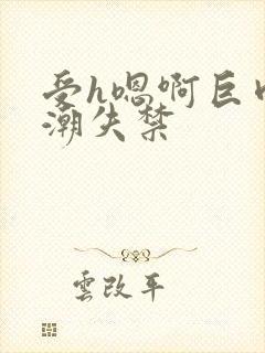 受h嗯啊巨肉高潮失禁