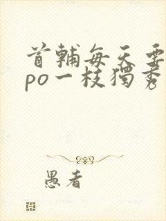 首辅每天要不够po一枝独秀