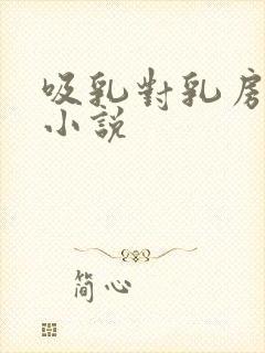 吸乳对乳房用刑小说