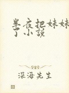 半夜把妹妹高潮了小说
