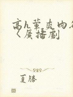 高h荤爽肉欲文〈广播剧