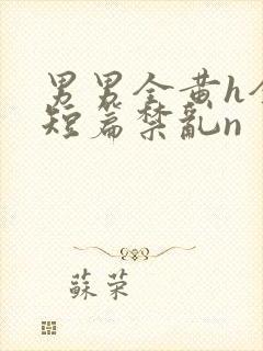 男男全黄h全肉短篇禁乱n