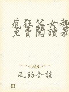 疯狂父女趣笔阁免费阅读最新章节