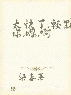 太快了,轻点,你,嗯,啊