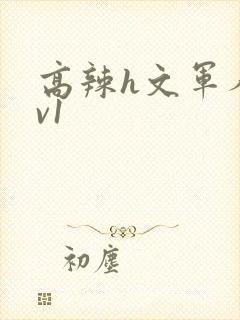 高辣h文军人1v1