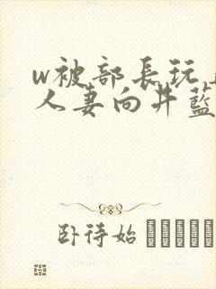 w被部长玩弄的人妻向井蓝在线播放