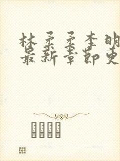 林柔柔李明小说最新章节更新免费阅读