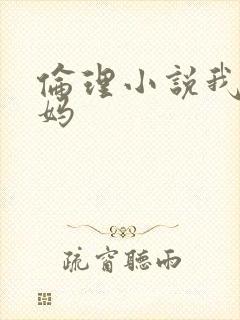 伦理小说我和妈妈