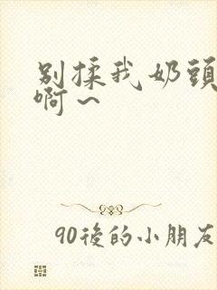 别揉我奶头嗯～啊～