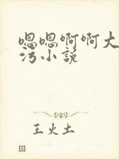 嗯嗯啊啊大尺度污小说