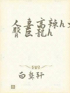 人妻高辣h文翘臀巨龙h