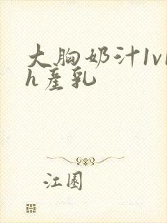 大胸奶汁1v1h产乳封面