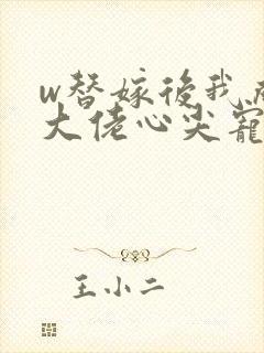 w替嫁后我成了大佬心尖宠》封面