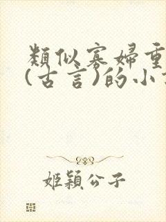 类似寡妇重生记(古言)的小说