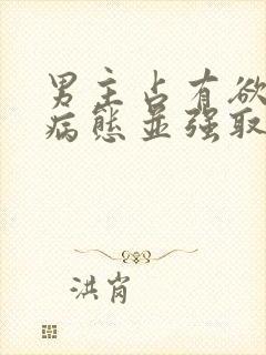 男主占有欲强到病态并强取豪夺