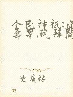 全民神祇:你拜寿星,我拜阎王笔趣阁封面