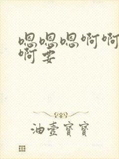 嗯嗯嗯啊啊啊啊啊要