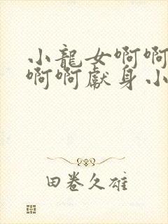 小龙女啊啊啊啊啊啊献身小说