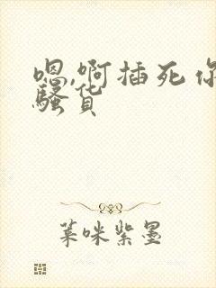 嗯,啊插死你个骚货