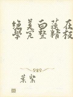 绝美白莲在线教学完整精校版txt