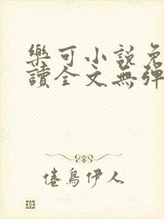 乐可小说免费阅读全文无弹窗