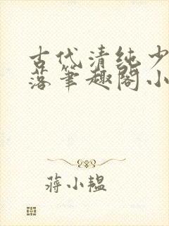 古代清纯少女堕落笔趣阁小说