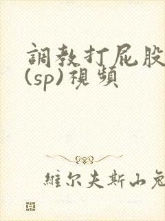 调教打屁股惩罚(sp)视频