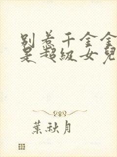 别惹千金金她爸是超级女儿奴封面