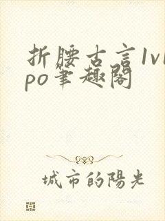 折腰古言1v1po笔趣阁