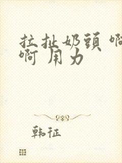 拉扯奶头 啊 啊 用力封面