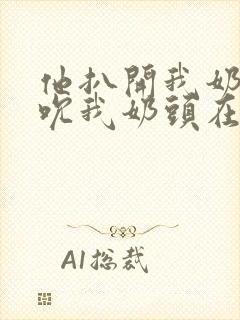 他扒开我奶罩揉吮我奶头在线视频