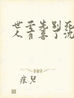 世子先别死,夫人有喜了沈桑宁裴如衍