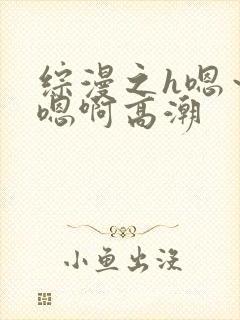 综漫之h嗯～h嗯啊高潮