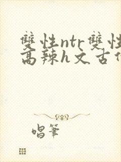 双性ntr双性高辣h文古代