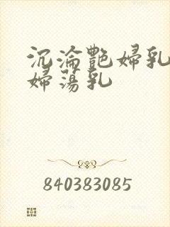 沉沦艳妇乳肉豪妇荡乳