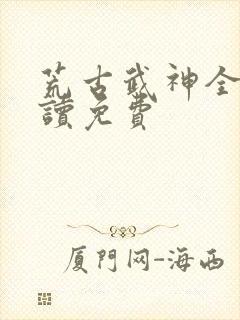 荒古武神全文阅读免费