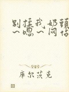 别揉我奶头～啊～嗯～网站封面