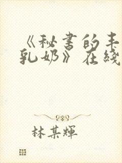 《秘书的丰满大乳奶》在线播放