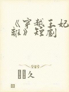 《穿越王妃想和离》短剧