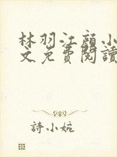 林羽江颜小说全文免费阅读最新章节