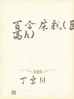 百合床戏(巨肉高h)