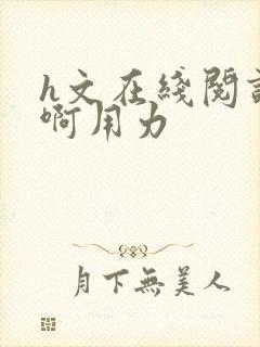 h文在线阅读嗯啊用力