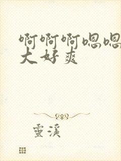 啊啊啊嗯嗯嗯好大好爽