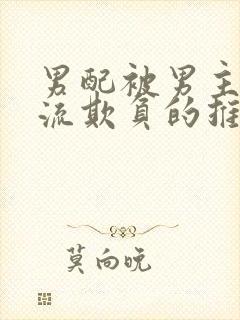 男配被男主们轮流欺负的推荐理由