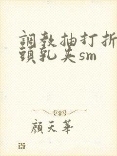 调教抽打折磨奶头乳夹sm