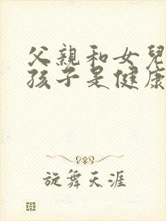 父亲和女儿生的孩子是健康的吗